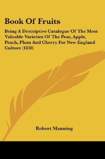 Book Of Fruits: Being A Descriptive Catalogue Of The Most Valuable Varieties Of The Pear, Apple, Peach, Plum And Cherry For New England Culture (1838)