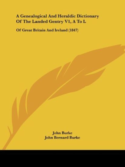 A Genealogical And Heraldic Dictionary Of The Landed Gentry V1, A To L: Of Great Britain And Ireland (1847)