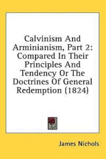Calvinism And Arminianism, Part 2: Compared In Their Principles And Tendency Or The Doctrines Of General Redemption (1824)