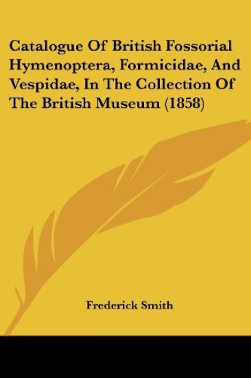 Catalogue Of British Fossorial Hymenoptera, Formicidae, And Vespidae, In The Collection Of The British Museum (1858)