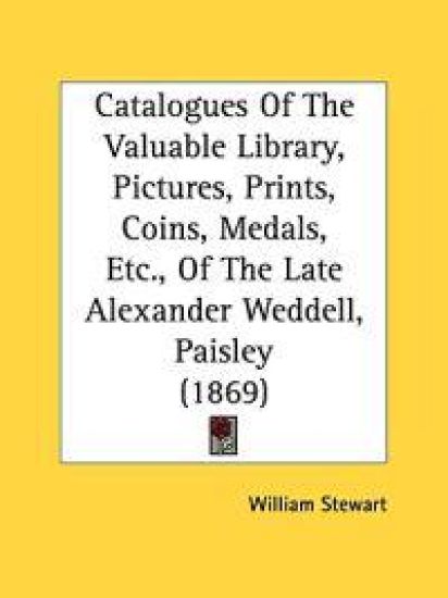 Catalogues Of The Valuable Library, Pictures, Prints, Coins, Medals, Etc., Of The Late Alexander Weddell, Paisley (1869)