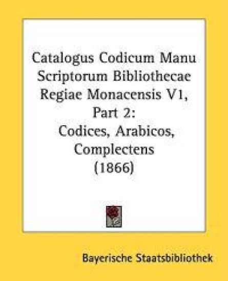 Catalogus Codicum Manu Scriptorum Bibliothecae Regiae Monacensis V1, Part 2: Codices, Arabicos, Complectens (1866)