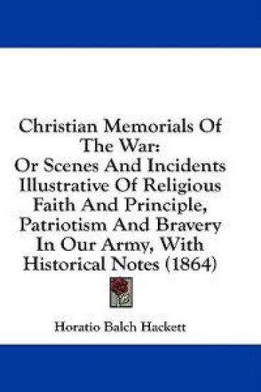 Christian Memorials Of The War: Or Scenes And Incidents Illustrative Of Religious Faith And Principle, Patriotism And Bravery In Our Army, With Histor