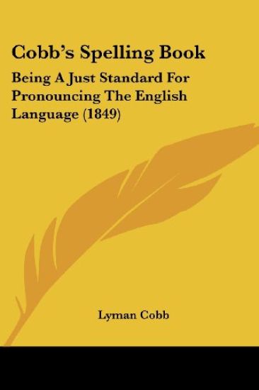 Cobb's Spelling Book: Being A Just Standard For Pronouncing The English Language (1849)