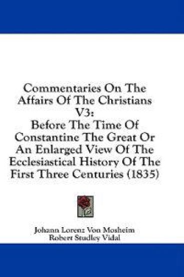 Commentaries On The Affairs Of The Christians V3: Before The Time Of Constantine The Great Or An Enlarged View Of The Ecclesiastical History Of The Fi