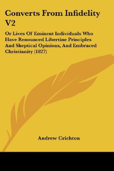 Converts From Infidelity V2: Or Lives Of Eminent Individuals Who Have Renounced Libertine Principles And Skeptical Opinions, And Embraced Christianity