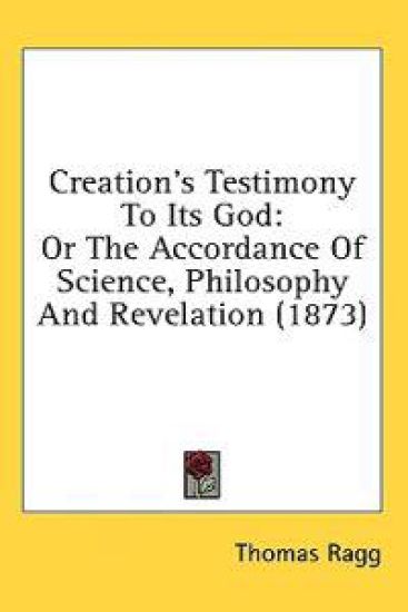 Creation's Testimony To Its God: Or The Accordance Of Science, Philosophy And Revelation (1873) – Thomas Ragg, kirjan kansikuva