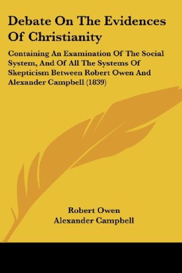 Debate On The Evidences Of Christianity: Containing An Examination Of The Social System, And Of All The Systems Of Skepticism Between Robert Owen And