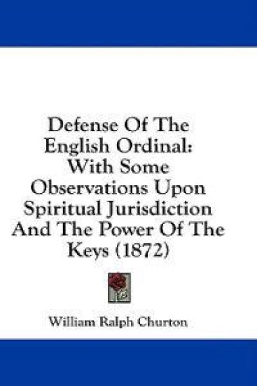 Defense Of The English Ordinal: With Some Observations Upon Spiritual Jurisdiction And The Power Of The Keys (1872)