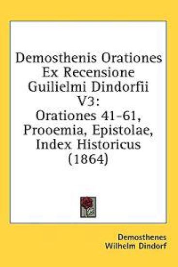 Demosthenis Orationes Ex Recensione Guilielmi Dindorfii V3: Orationes 41-61, Prooemia, Epistolae, Index Historicus (1864)