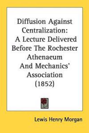Diffusion Against Centralization: A Lecture Delivered Before The Rochester Athenaeum And Mechanics' Association (1852)