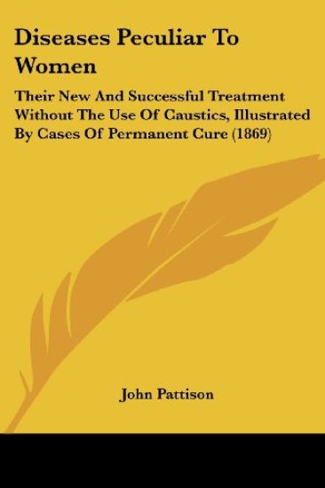 Diseases Peculiar To Women: Their New And Successful Treatment Without The Use Of Caustics, Illustrated By Cases Of Permanent Cure (1869)