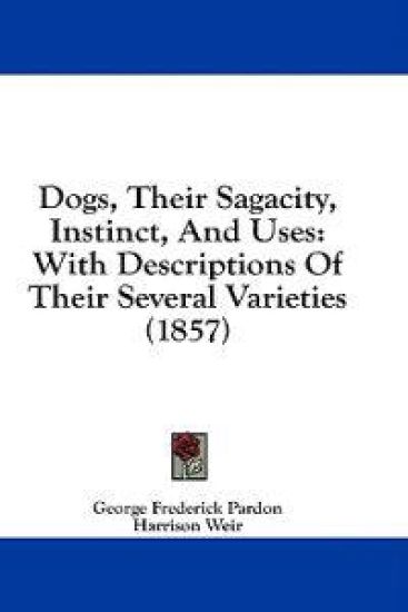 Dogs, Their Sagacity, Instinct, And Uses: With Descriptions Of Their Several Varieties (1857)