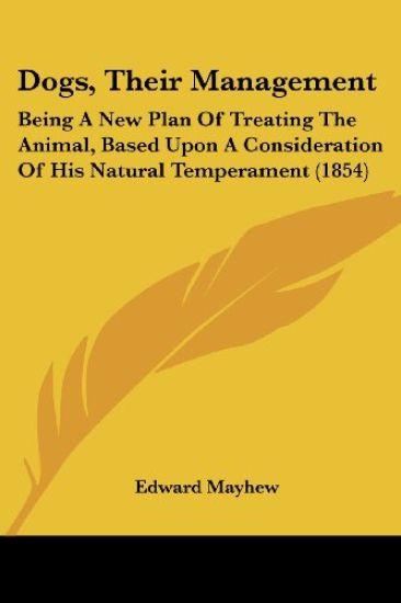 Dogs, Their Management: Being A New Plan Of Treating The Animal, Based Upon A Consideration Of His Natural Temperament (1854)