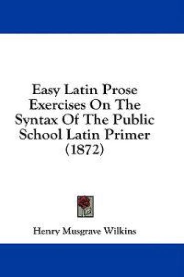 Easy Latin Prose Exercises On The Syntax Of The Public School Latin Primer (1872)