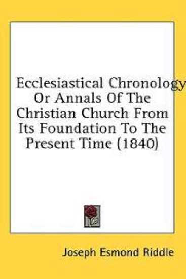 Ecclesiastical Chronology: Or Annals Of The Christian Church From Its Foundation To The Present Time (1840)