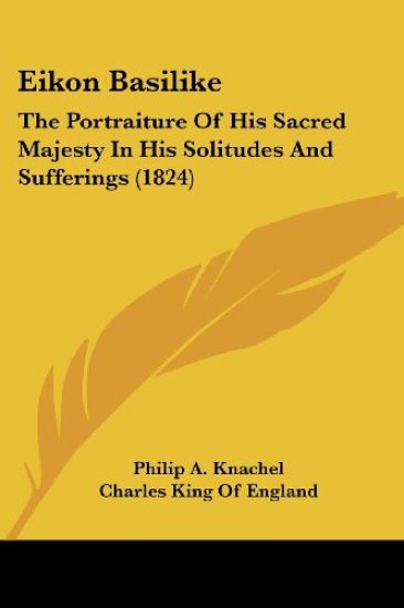 Eikon Basilike: The Portraiture Of His Sacred Majesty In His Solitudes And Sufferings (1824)