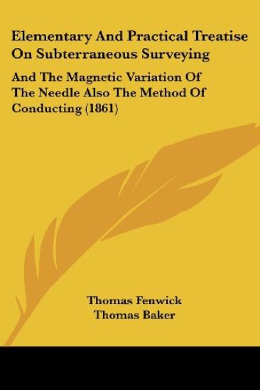 Elementary And Practical Treatise On Subterraneous Surveying: And The Magnetic Variation Of The Needle Also The Method Of Conducting (1861)