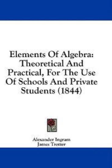 Elements Of Algebra: Theoretical And Practical, For The Use Of Schools And Private Students (1844)