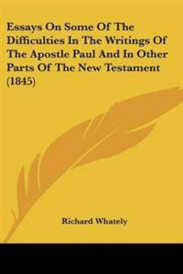 Essays On Some Of The Difficulties In The Writings Of The Apostle Paul And In Other Parts Of The New Testament (1845)