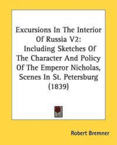 Excursions In The Interior Of Russia V2: Including Sketches Of The Character And Policy Of The Emperor Nicholas, Scenes In St. Petersburg (1839)