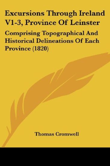 Excursions Through Ireland V1-3, Province Of Leinster: Comprising Topographical And Historical Delineations Of Each Province (1820)