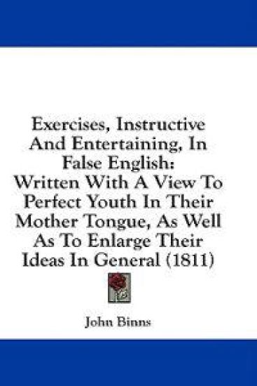 Exercises, Instructive And Entertaining, In False English: Written With A View To Perfect Youth In Their Mother Tongue, As Well As To Enlarge Their Id