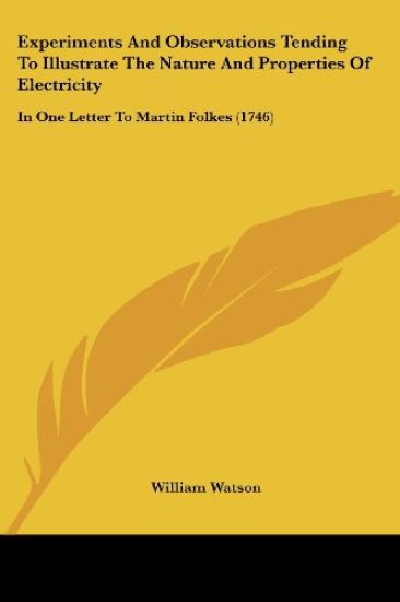Experiments And Observations Tending To Illustrate The Nature And Properties Of Electricity: In One Letter To Martin Folkes (1746)