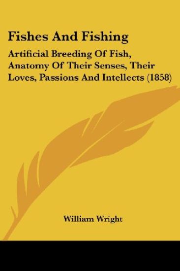 Fishes And Fishing: Artificial Breeding Of Fish, Anatomy Of Their Senses, Their Loves, Passions And Intellects (1858)