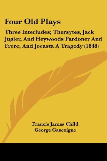 Four Old Plays: Three Interludes; Thersytes, Jack Jugler, And Heywoods Pardoner And Frere; And Jocasta A Tragedy (1848)
