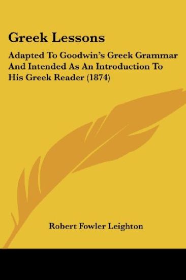 Greek Lessons: Adapted To Goodwin's Greek Grammar And Intended As An Introduction To His Greek Reader (1874)