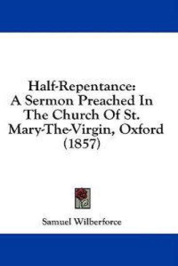 Half-Repentance: A Sermon Preached In The Church Of St. Mary-The-Virgin, Oxford (1857)