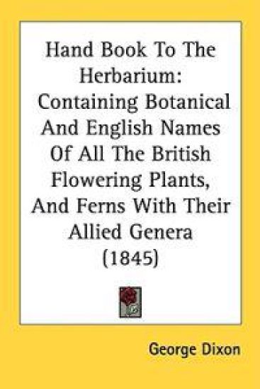 Hand Book To The Herbarium: Containing Botanical And English Names Of All The British Flowering Plants, And Ferns With Their Allied Genera (1845)