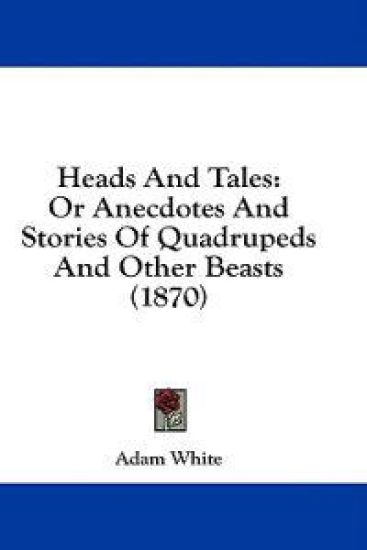 Heads And Tales: Or Anecdotes And Stories Of Quadrupeds And Other Beasts (1870)