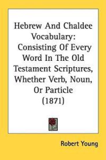 Hebrew And Chaldee Vocabulary: Consisting Of Every Word In The Old Testament Scriptures, Whether Verb, Noun, Or Particle (1871)