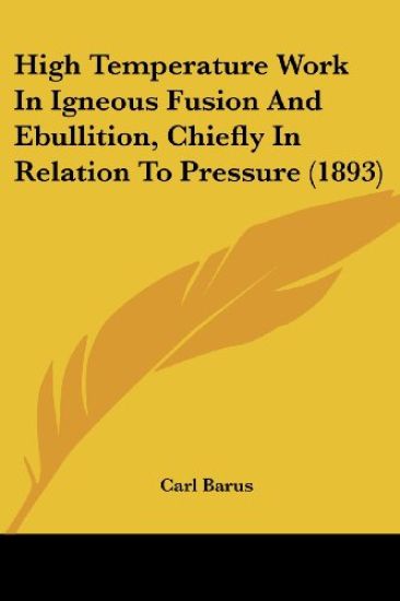High Temperature Work In Igneous Fusion And Ebullition, Chiefly In Relation To Pressure (1893)