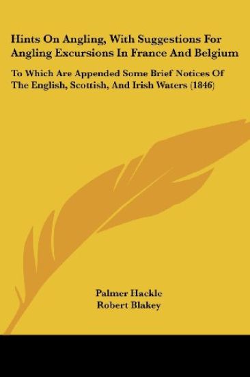 Hints On Angling, With Suggestions For Angling Excursions In France And Belgium: To Which Are Appended Some Brief Notices Of The English, Scottish, An