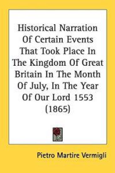 Historical Narration Of Certain Events That Took Place In The Kingdom Of Great Britain In The Month Of July, In The Year Of Our Lord 1553 (1865)