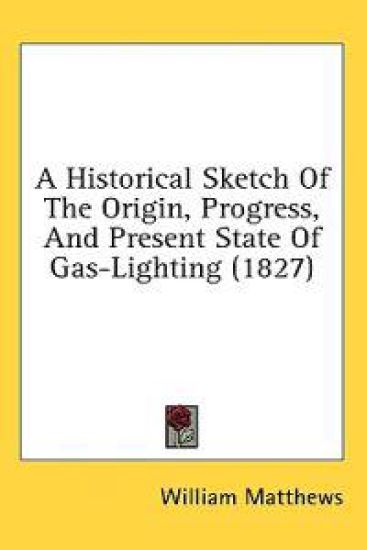 A Historical Sketch Of The Origin, Progress, And Present State Of Gas-Lighting (1827)