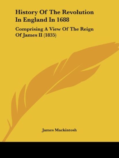 History Of The Revolution In England In 1688: Comprising A View Of The Reign Of James II (1835)