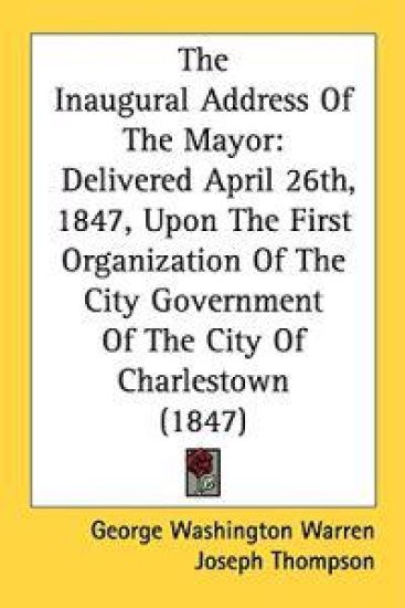 The Inaugural Address Of The Mayor: Delivered April 26th, 1847, Upon The First Organization Of The City Government Of The City Of Charlestown (1847)