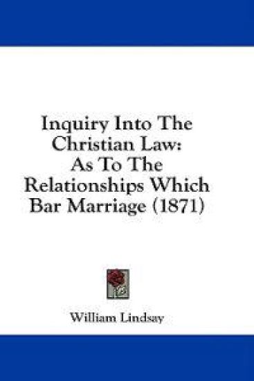 Inquiry Into The Christian Law: As To The Relationships Which Bar Marriage (1871)