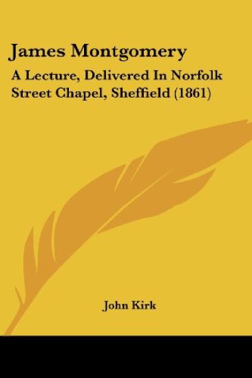 James Montgomery: A Lecture, Delivered In Norfolk Street Chapel, Sheffield (1861)