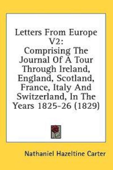 Letters From Europe V2: Comprising The Journal Of A Tour Through Ireland, England, Scotland, France, Italy And Switzerland, In The Years 1825-26 (1829