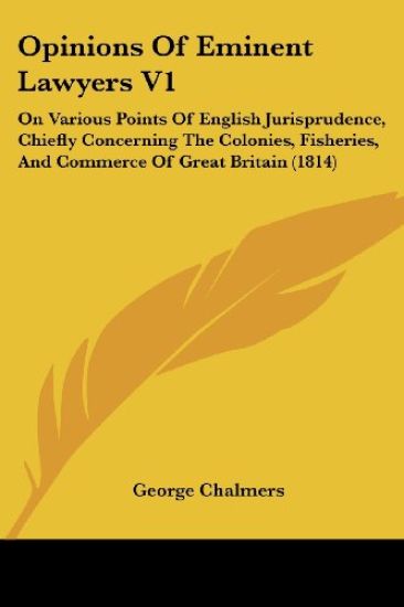 Opinions Of Eminent Lawyers V1: On Various Points Of English Jurisprudence, Chiefly Concerning The Colonies, Fisheries, And Commerce Of Great Britain