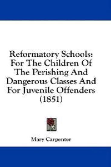 Reformatory Schools: For The Children Of The Perishing And Dangerous Classes And For Juvenile Offenders (1851)