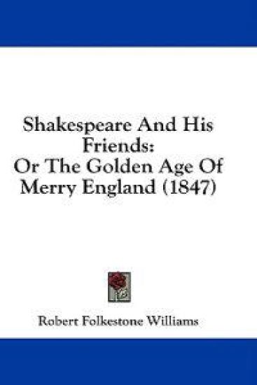 Shakespeare And His Friends: Or The Golden Age Of Merry England (1847)