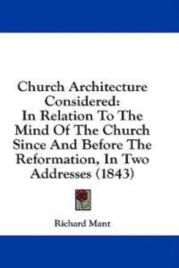 Church Architecture Considered: In Relation To The Mind Of The Church Since And Before The Reformation, In Two Addresses (1843)