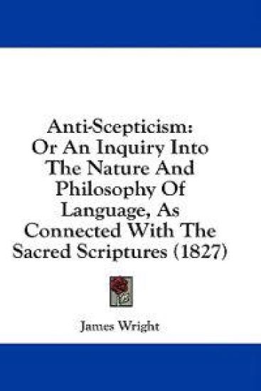 Anti-Scepticism: Or An Inquiry Into The Nature And Philosophy Of Language, As Connected With The Sacred Scriptures (1827)
