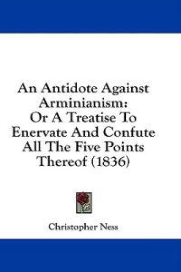 An Antidote Against Arminianism: Or A Treatise To Enervate And Confute All The Five Points Thereof (1836)